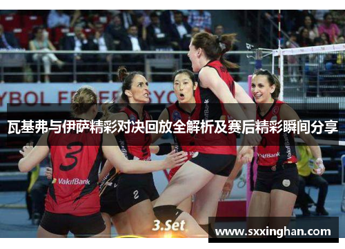 瓦基弗与伊萨精彩对决回放全解析及赛后精彩瞬间分享